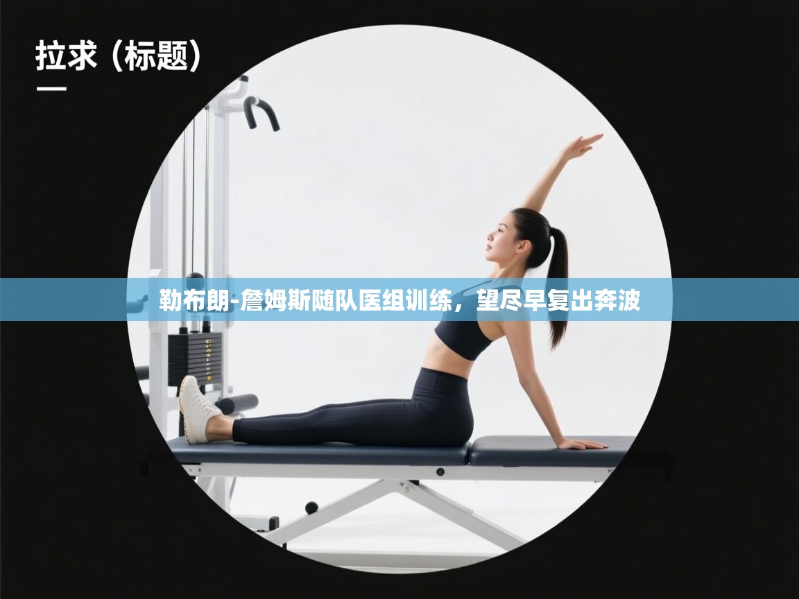 蓝鲸体育app安卓版-勒布朗-詹姆斯随队医组训练,望尽早复出奔波 第2张