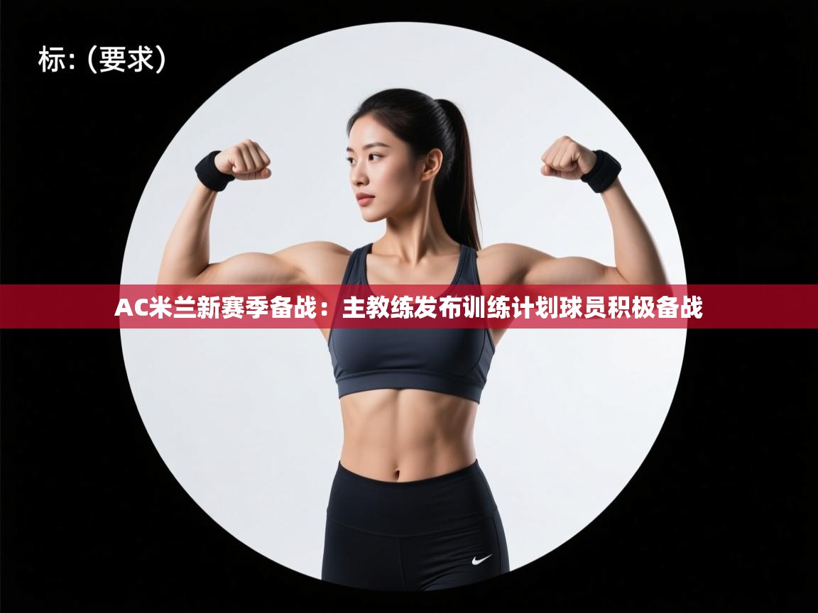 蓝鲸体育电脑版下载官网-AC米兰新赛季备战:主教练发布训练计划球员积极备战 第1张