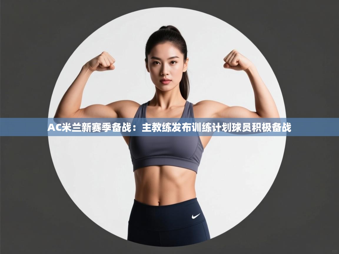 蓝鲸体育电脑版下载官网-AC米兰新赛季备战:主教练发布训练计划球员积极备战 第3张