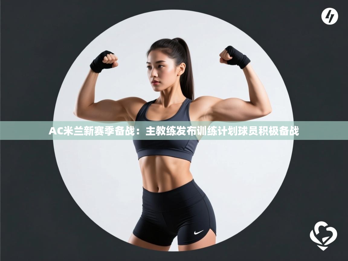 蓝鲸体育电脑版下载官网-AC米兰新赛季备战:主教练发布训练计划球员积极备战 第4张