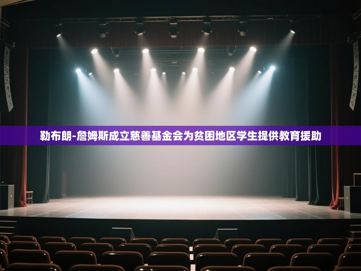 鲸蓝体育平台-勒布朗-詹姆斯成立慈善基金会为贫困地区学生提供教育援助 第1张