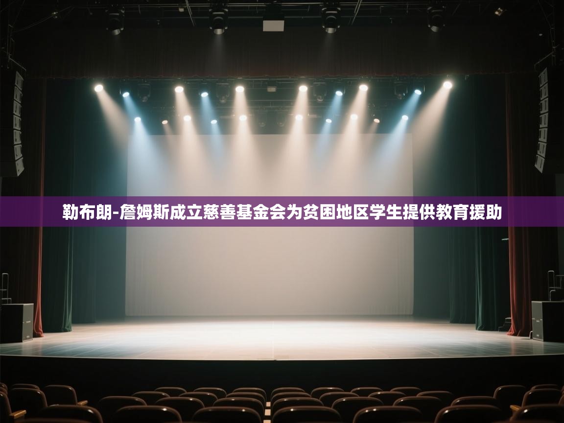 鲸蓝体育平台-勒布朗-詹姆斯成立慈善基金会为贫困地区学生提供教育援助 第2张