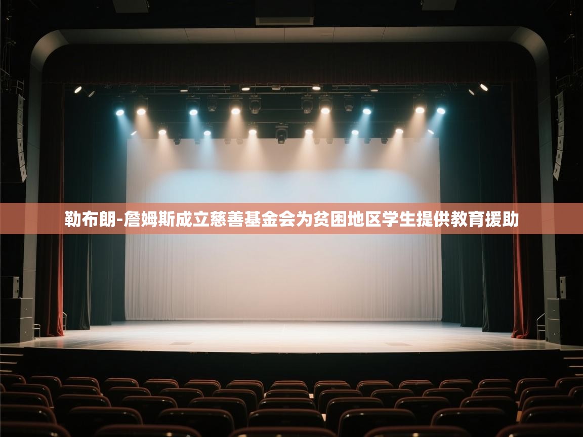 鲸蓝体育平台-勒布朗-詹姆斯成立慈善基金会为贫困地区学生提供教育援助 第3张