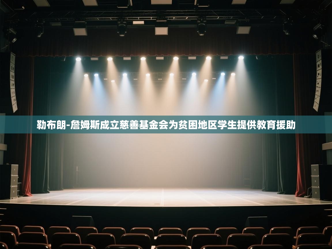 鲸蓝体育平台-勒布朗-詹姆斯成立慈善基金会为贫困地区学生提供教育援助 第4张