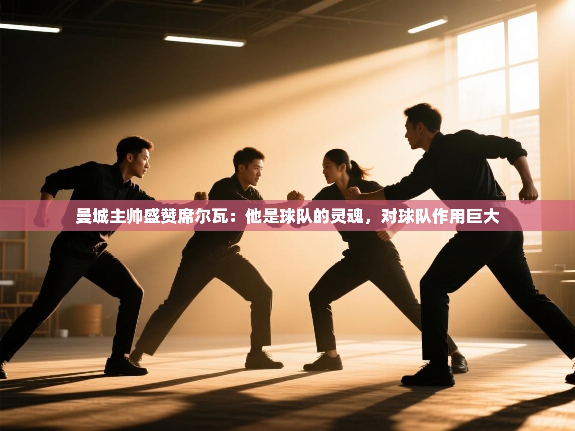 鲸蓝体育平台-曼城主帅盛赞席尔瓦:他是球队的灵魂,对球队作用巨大 第3张