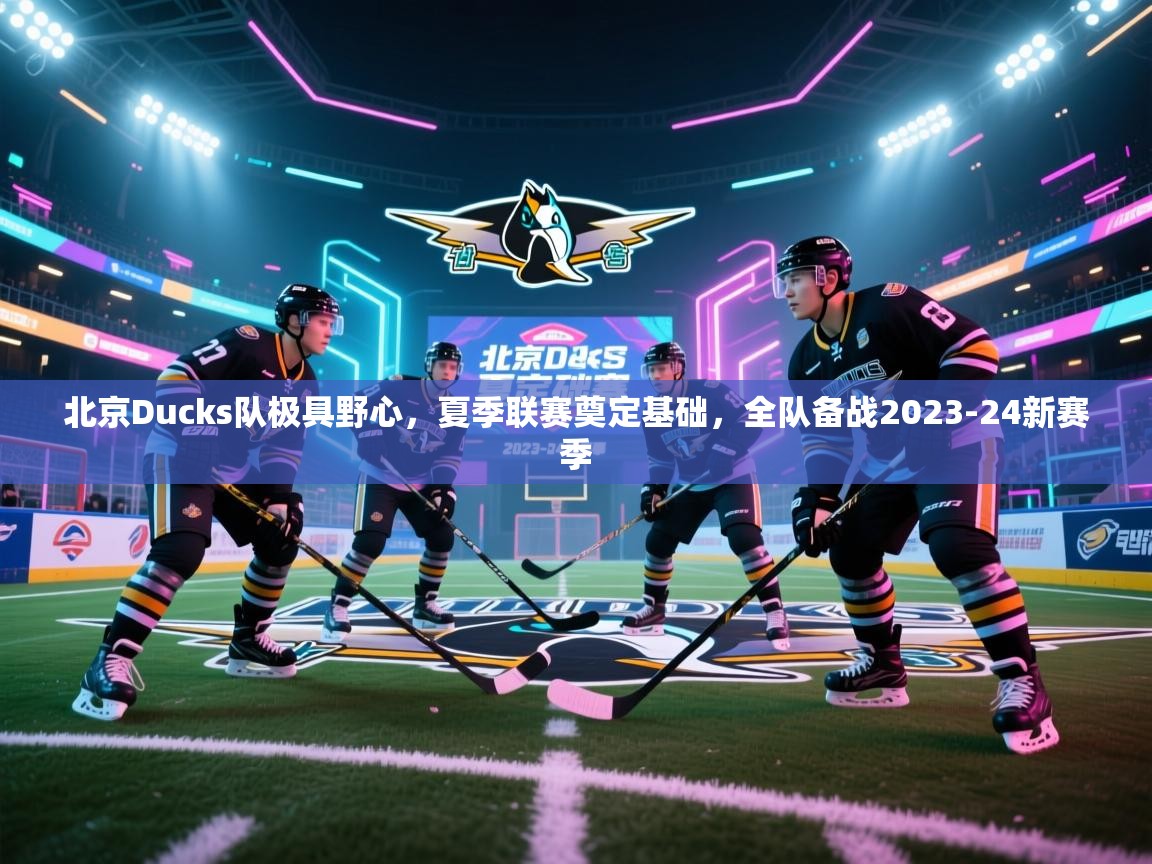蓝鲸体育直播在线观看免费-北京Ducks队极具野心,夏季联赛奠定基础,全队备战2023-24新赛季 第1张