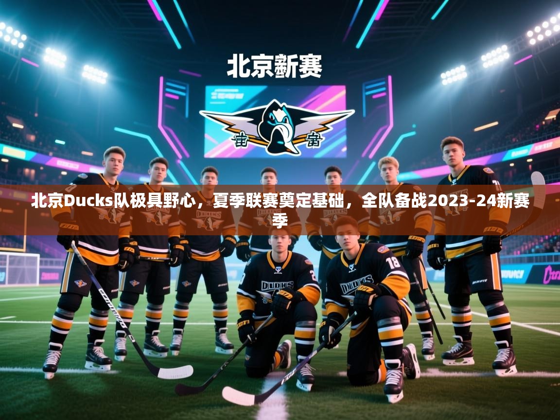 蓝鲸体育直播在线观看免费-北京Ducks队极具野心,夏季联赛奠定基础,全队备战2023-24新赛季 第2张