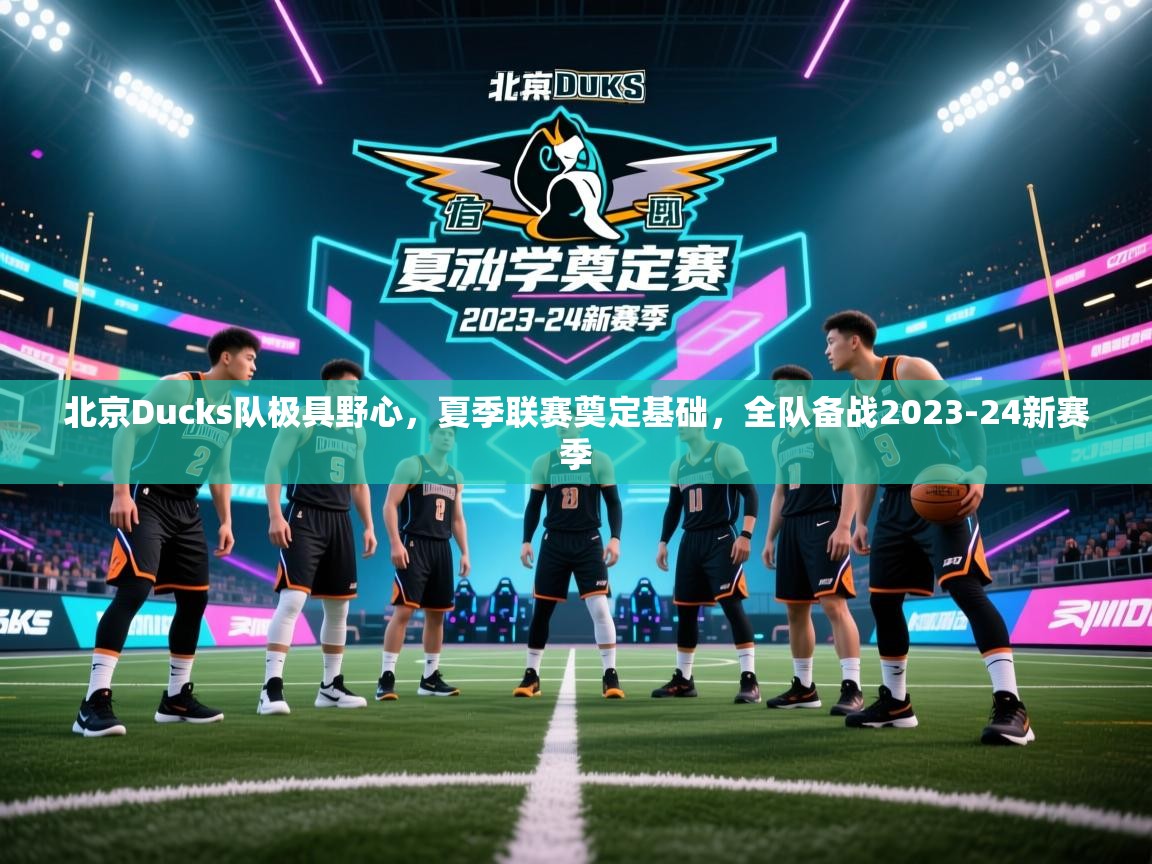 蓝鲸体育直播在线观看免费-北京Ducks队极具野心,夏季联赛奠定基础,全队备战2023-24新赛季 第4张