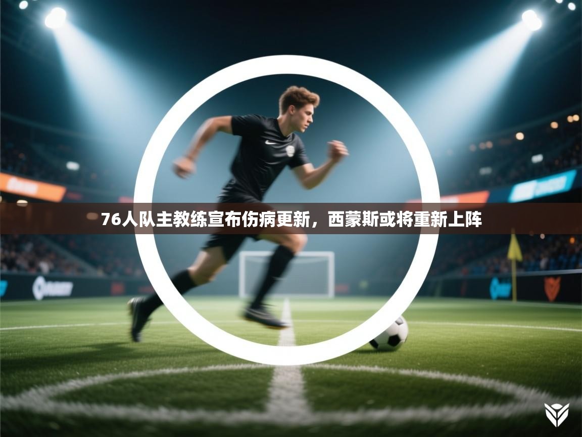 蓝鲸体育直播在线观看免费-76人队主教练宣布伤病更新,西蒙斯或将重新上阵 第1张