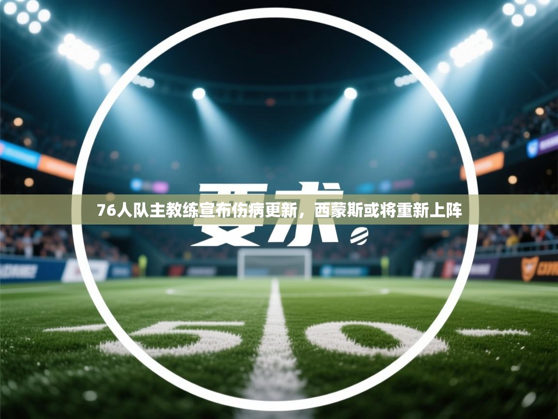 蓝鲸体育直播在线观看免费-76人队主教练宣布伤病更新,西蒙斯或将重新上阵 第2张