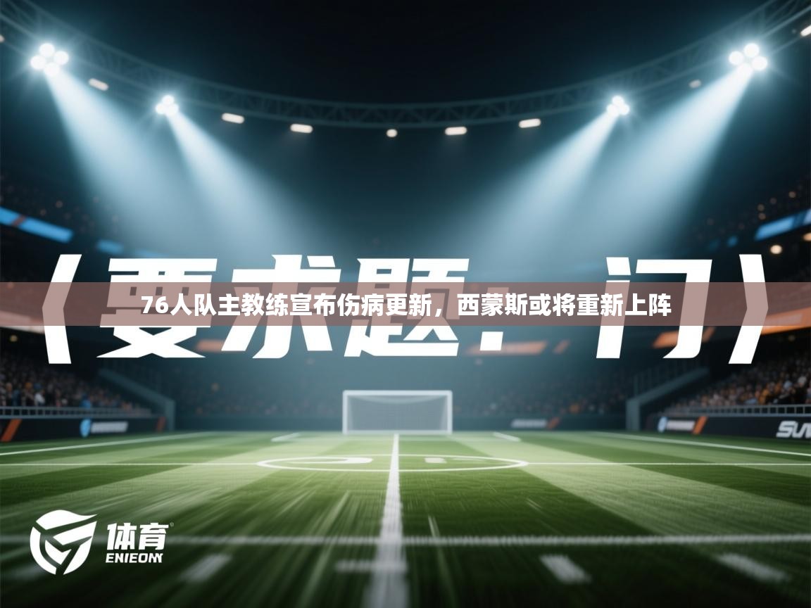 蓝鲸体育直播在线观看免费-76人队主教练宣布伤病更新,西蒙斯或将重新上阵 第3张