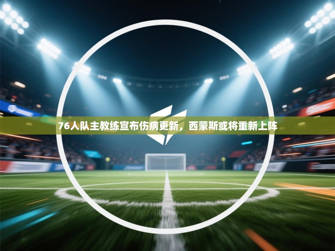 蓝鲸体育直播在线观看免费-76人队主教练宣布伤病更新,西蒙斯或将重新上阵 第4张