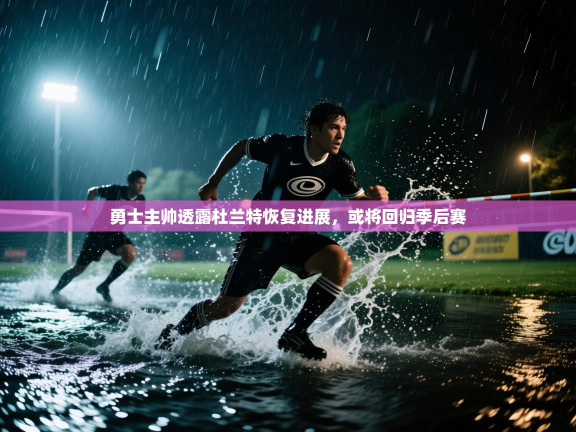 蓝鲸体育app-勇士主帅透露杜兰特恢复进展，或将回归季后赛  第1张