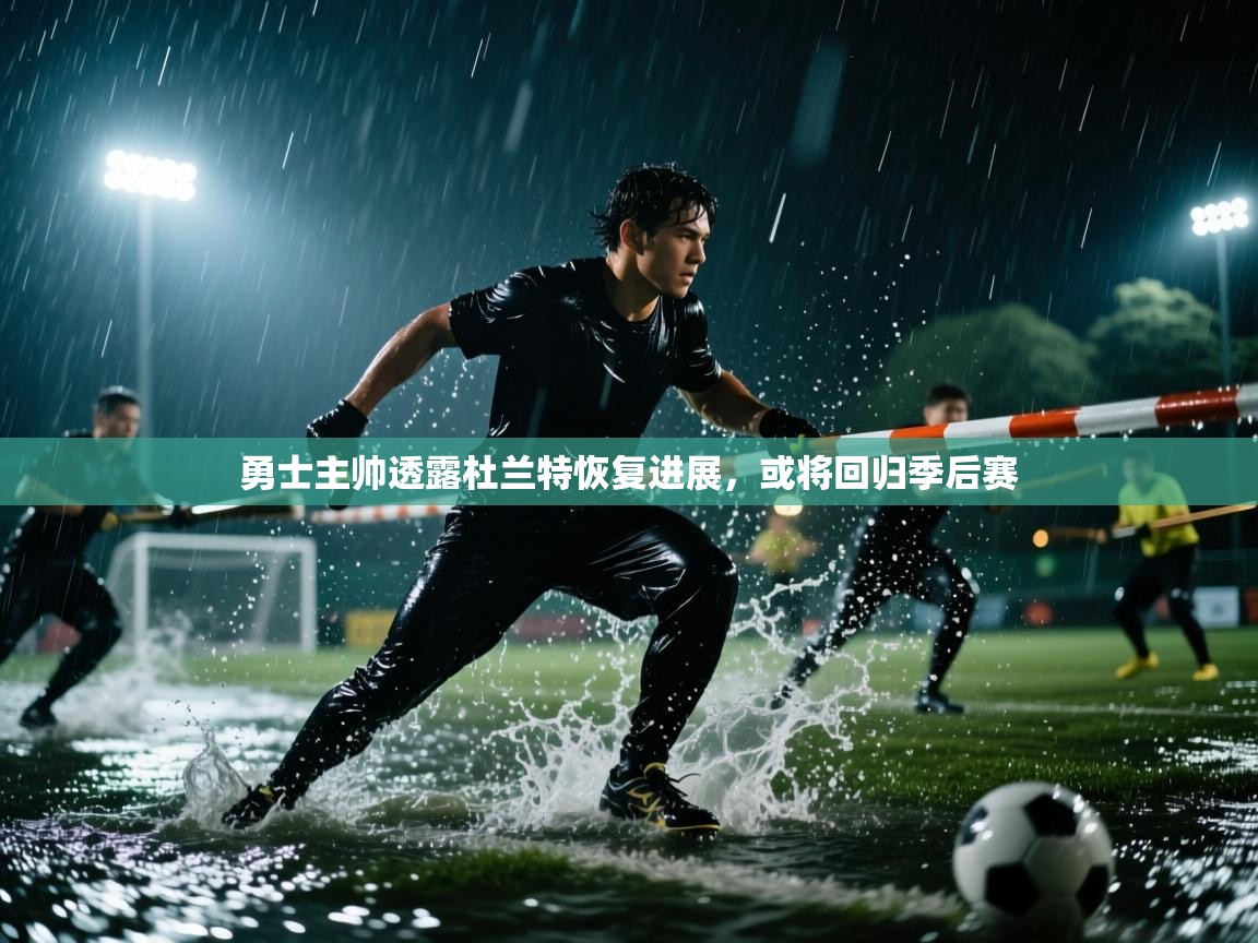 蓝鲸体育app-勇士主帅透露杜兰特恢复进展，或将回归季后赛  第3张