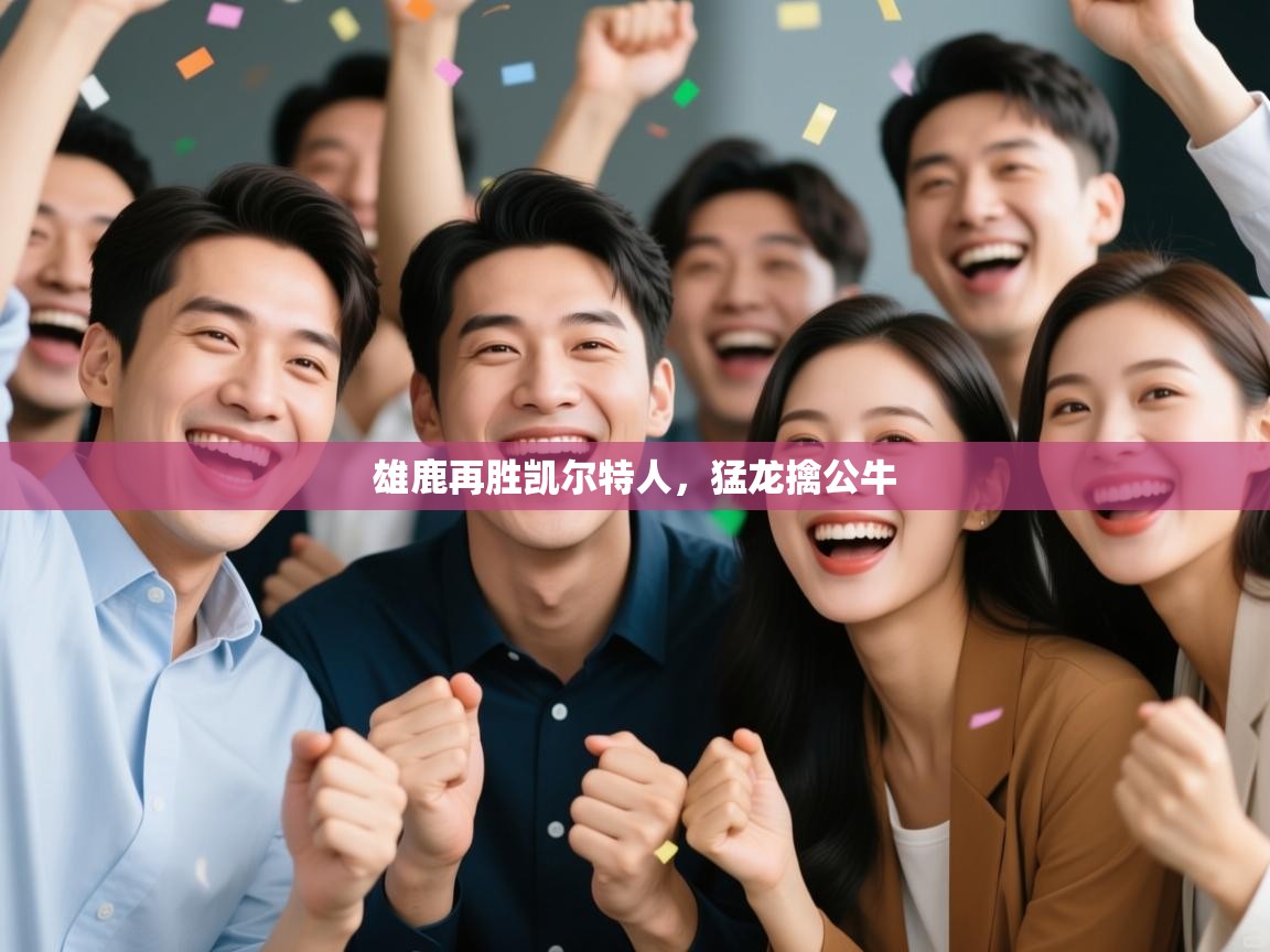 蓝鲸体育网页-雄鹿再胜凯尔特人，猛龙擒公牛  第2张