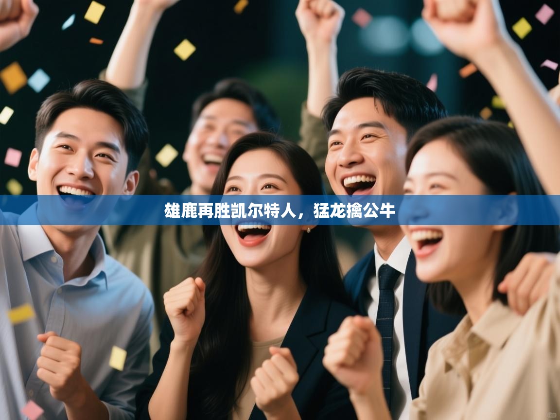 蓝鲸体育网页-雄鹿再胜凯尔特人，猛龙擒公牛  第4张