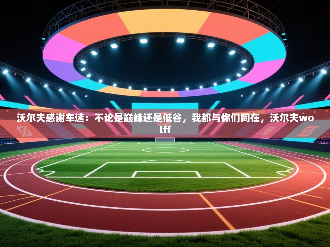 蓝鲸体育在线直播观看-沃尔夫感谢车迷:不论是巅峰还是低谷,我都与你们同在,沃尔夫wolff 第2张