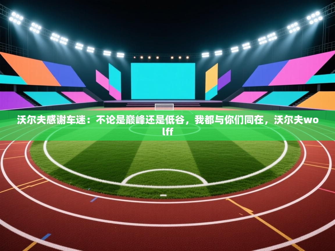 蓝鲸体育在线直播观看-沃尔夫感谢车迷:不论是巅峰还是低谷,我都与你们同在,沃尔夫wolff 第1张