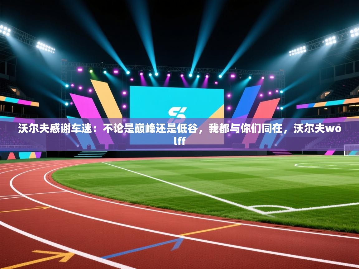 蓝鲸体育在线直播观看-沃尔夫感谢车迷:不论是巅峰还是低谷,我都与你们同在,沃尔夫wolff 第4张