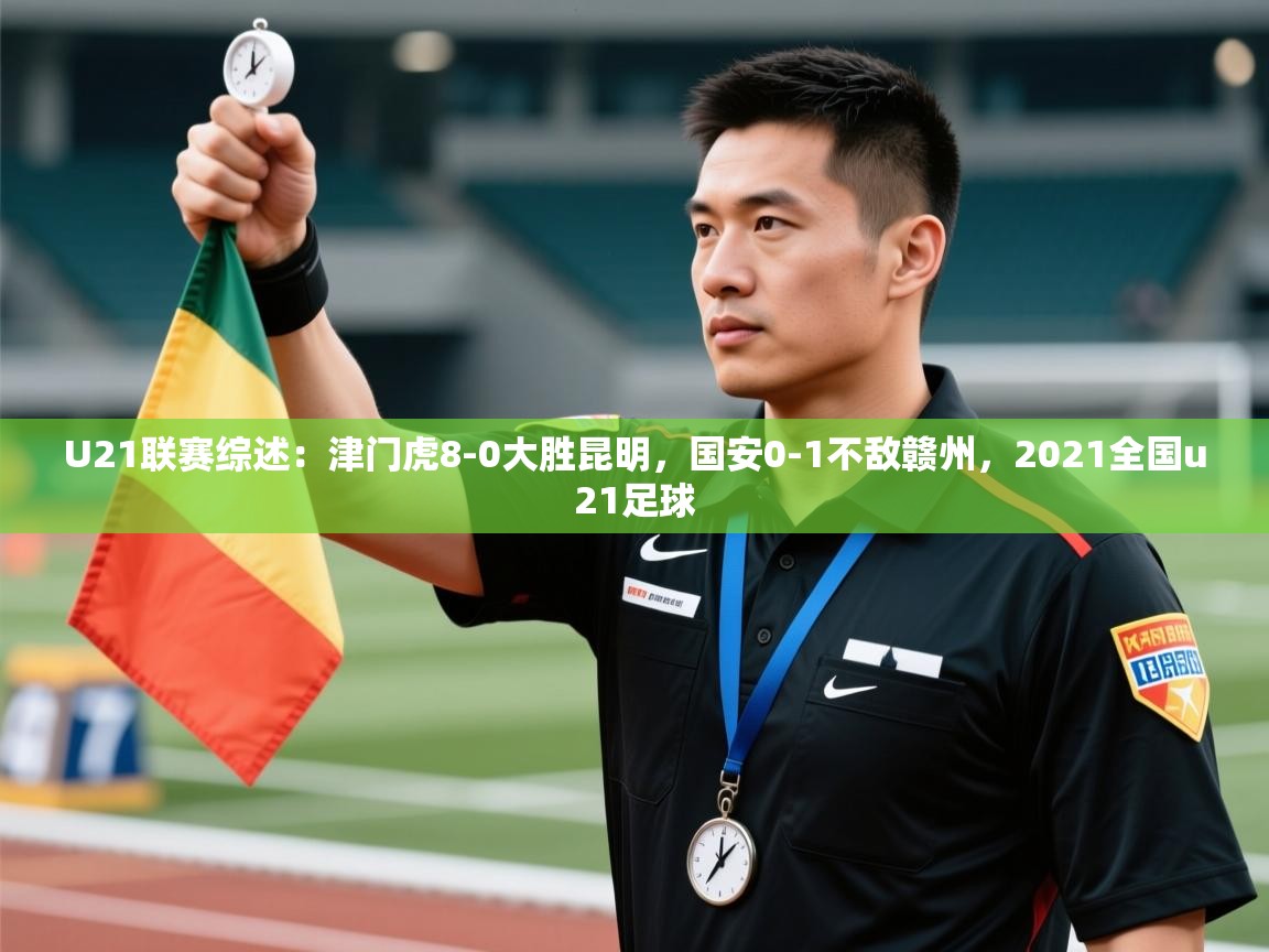 蓝鲸体育appios-U21联赛综述：津门虎8-0大胜昆明，国安0-1不敌赣州，2021全国u21足球  第2张