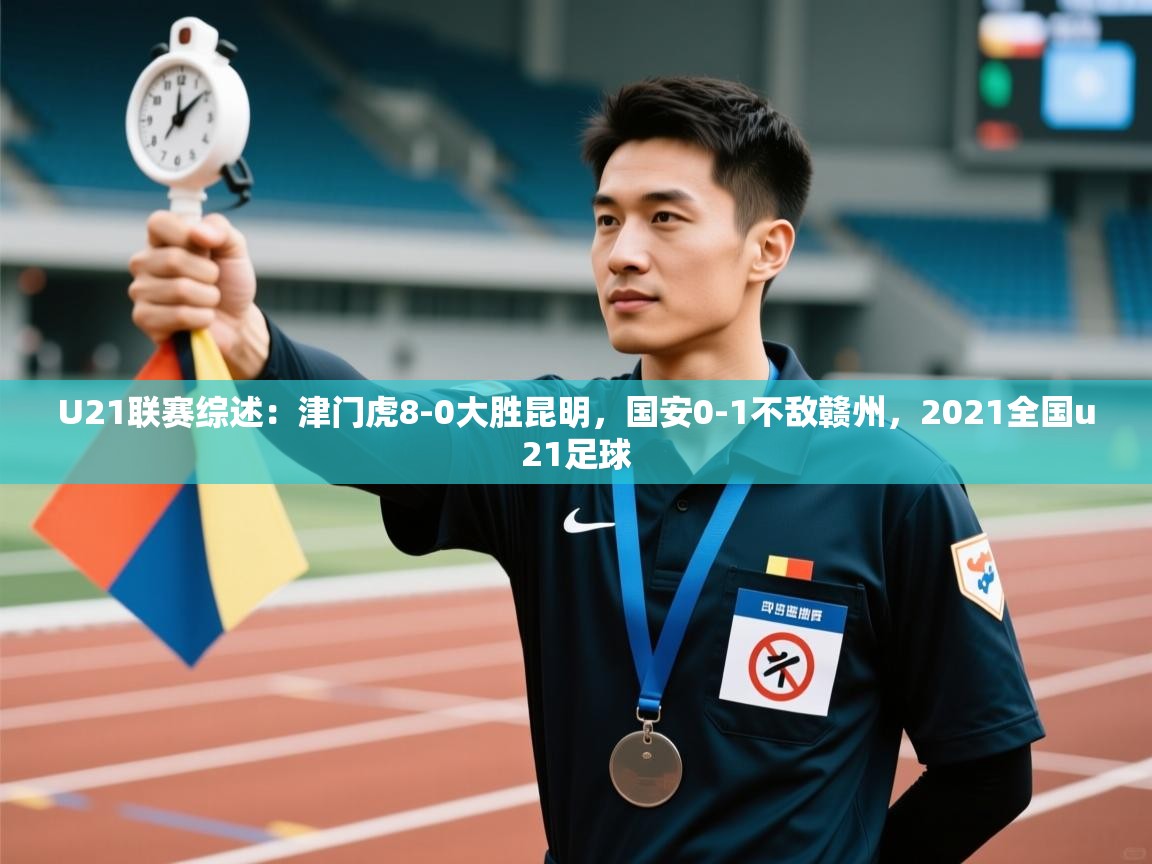 蓝鲸体育appios-U21联赛综述：津门虎8-0大胜昆明，国安0-1不敌赣州，2021全国u21足球  第4张