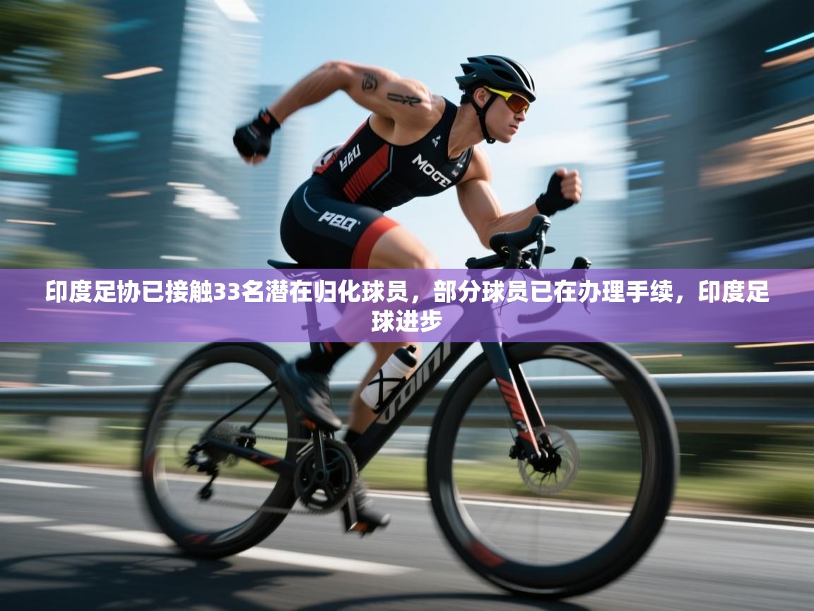 篮鲸体育入口-印度足协已接触33名潜在归化球员，部分球员已在办理手续，印度足球进步  第1张