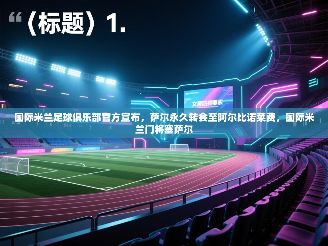 蓝鲸体育app官方入口-国际米兰足球俱乐部官方宣布,萨尔永久转会至阿尔比诺莱费,国际米兰门将塞萨尔 第4张