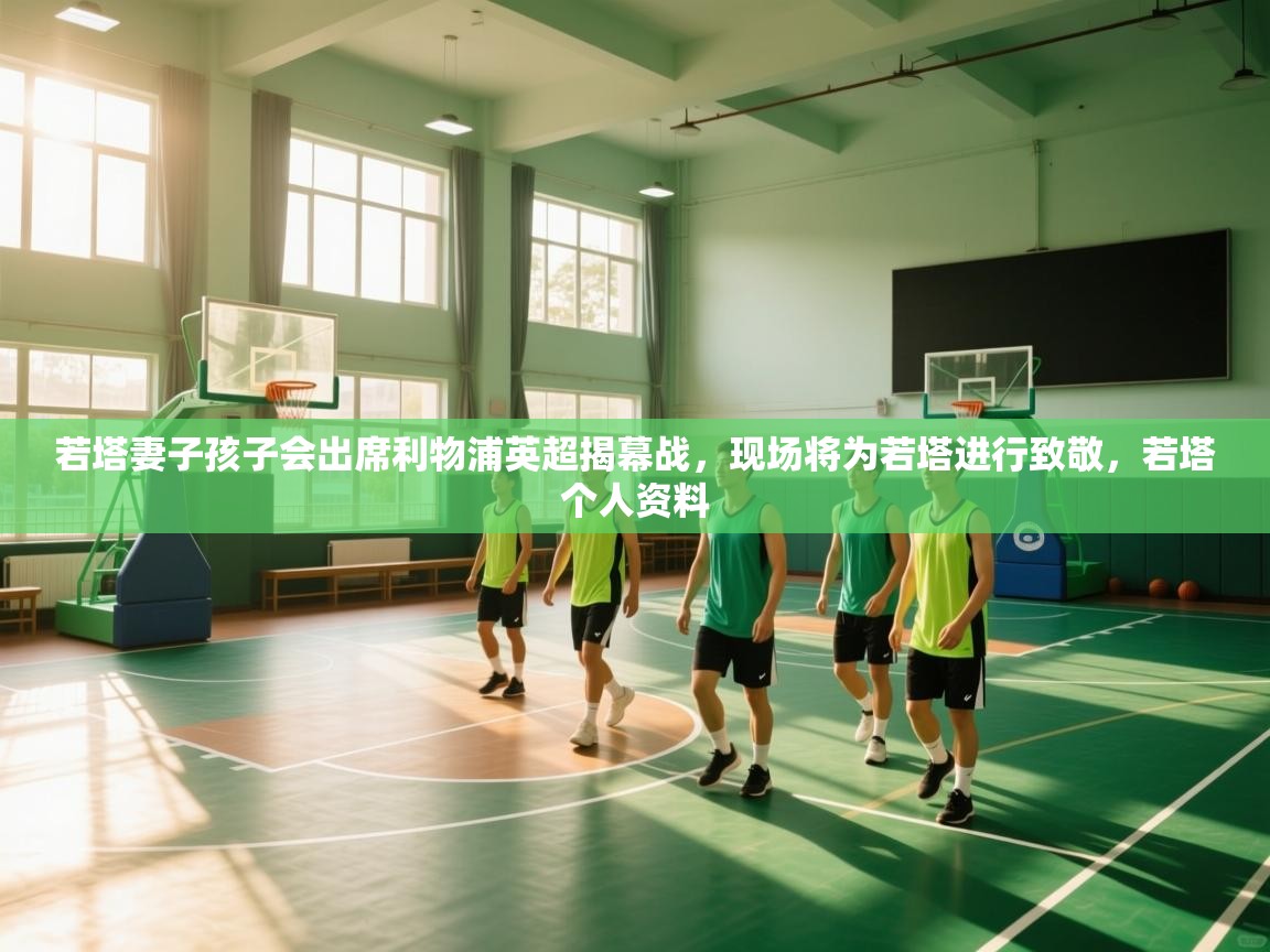 蓝鲸体育app电脑-若塔妻子孩子会出席利物浦英超揭幕战,现场将为若塔进行致敬,若塔个人资料 第1张