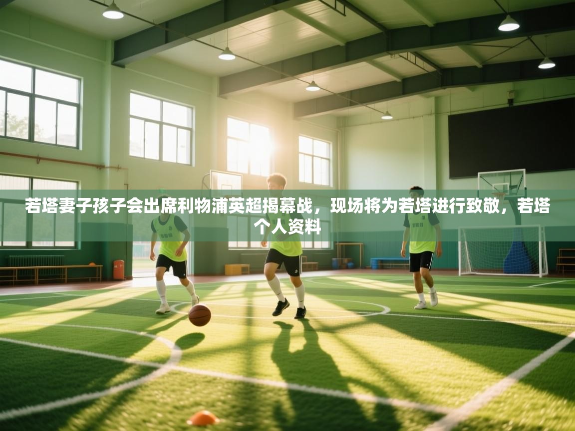 蓝鲸体育app电脑-若塔妻子孩子会出席利物浦英超揭幕战,现场将为若塔进行致敬,若塔个人资料 第3张