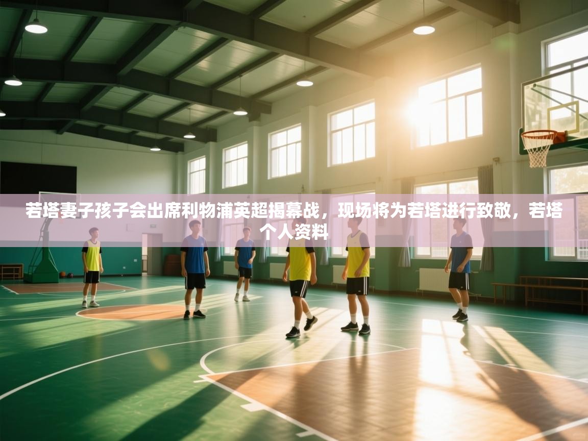 蓝鲸体育app电脑-若塔妻子孩子会出席利物浦英超揭幕战,现场将为若塔进行致敬,若塔个人资料 第4张