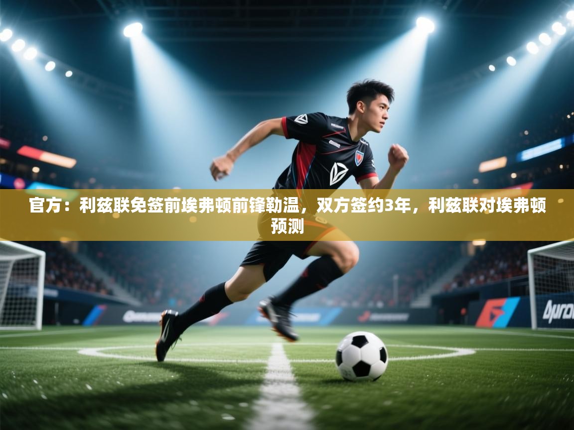 鲸鱼体育app-官方:利兹联免签前埃弗顿前锋勒温,双方签约3年,利兹联对埃弗顿预测 第1张