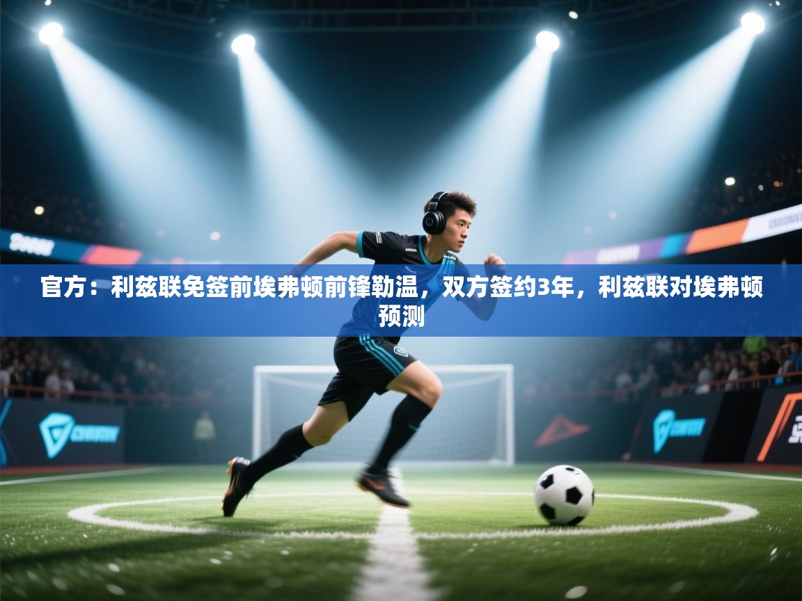 鲸鱼体育app-官方:利兹联免签前埃弗顿前锋勒温,双方签约3年,利兹联对埃弗顿预测 第2张