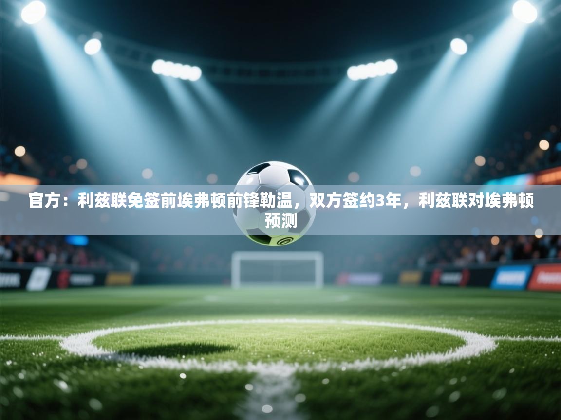 鲸鱼体育app-官方:利兹联免签前埃弗顿前锋勒温,双方签约3年,利兹联对埃弗顿预测 第3张