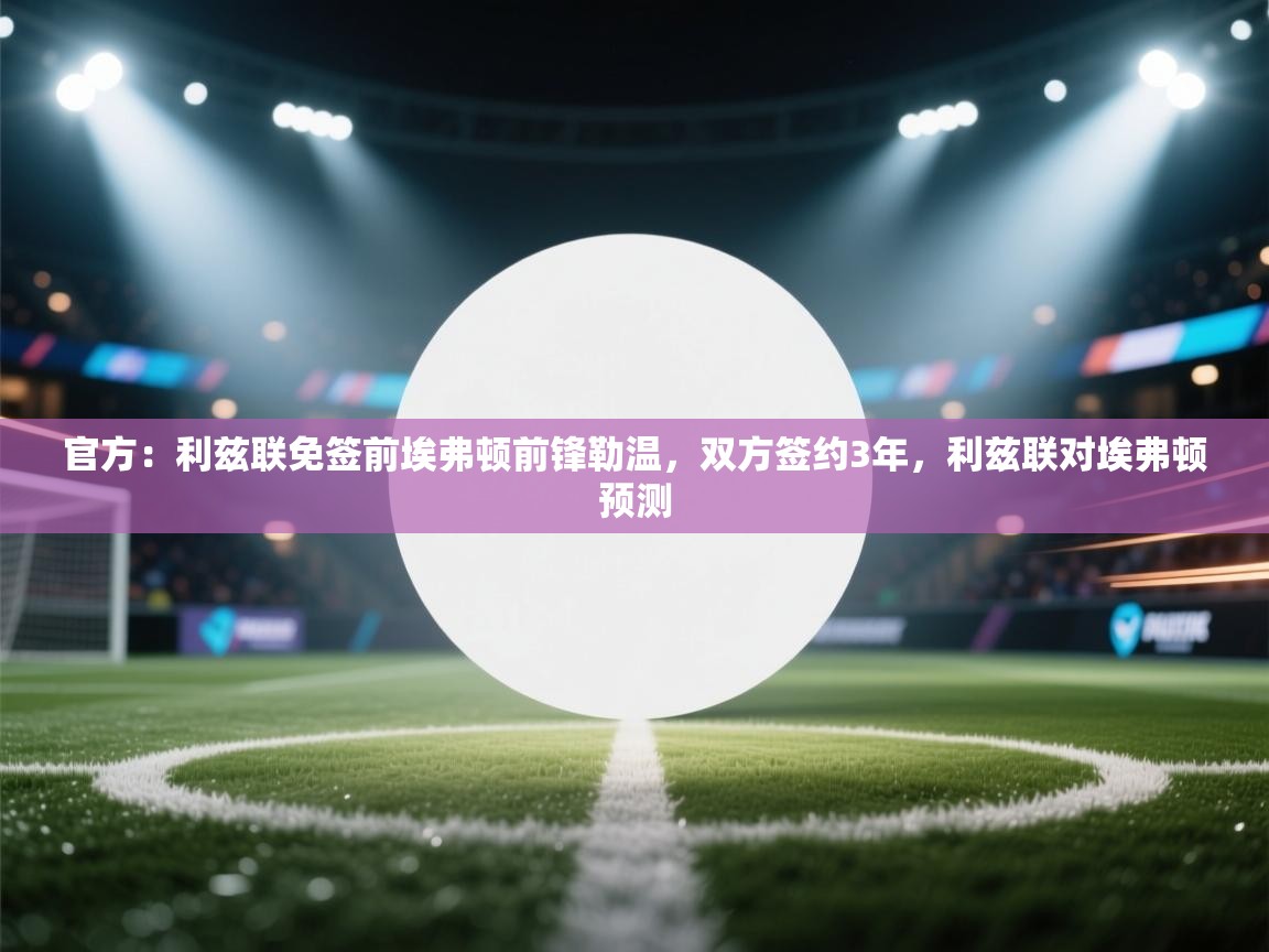 鲸鱼体育app-官方:利兹联免签前埃弗顿前锋勒温,双方签约3年,利兹联对埃弗顿预测 第4张