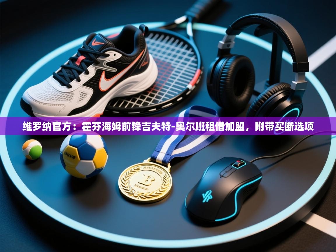 蓝鲸体育app下载-维罗纳官方：霍芬海姆前锋吉夫特-奥尔班租借加盟，附带买断选项  第1张