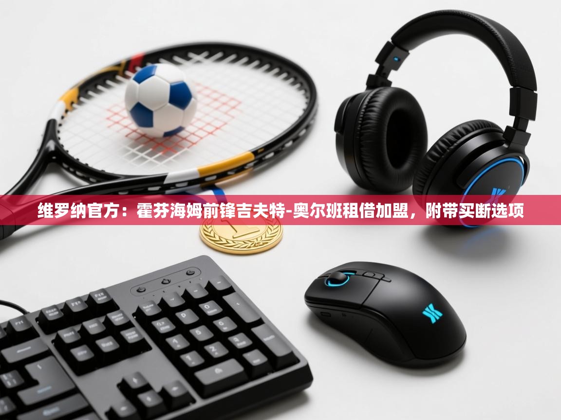 蓝鲸体育app下载-维罗纳官方：霍芬海姆前锋吉夫特-奥尔班租借加盟，附带买断选项  第2张