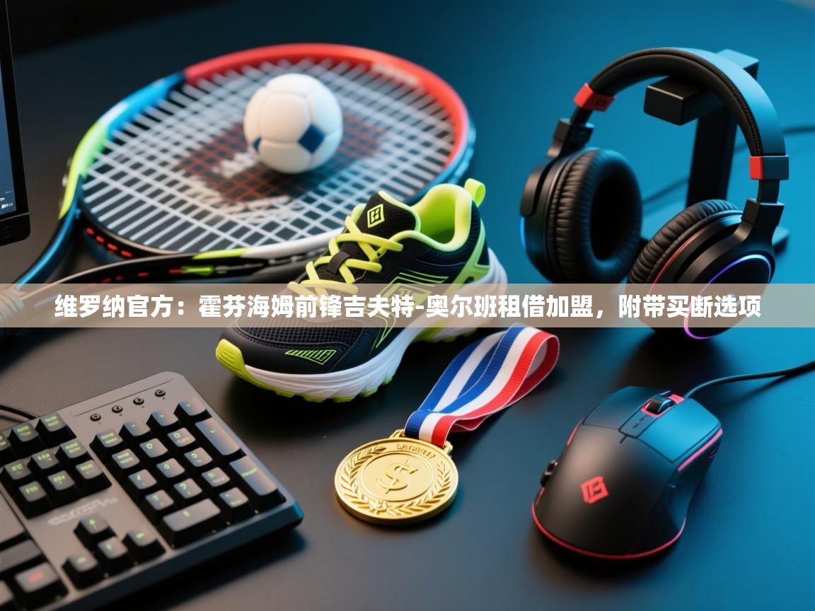 蓝鲸体育app下载-维罗纳官方：霍芬海姆前锋吉夫特-奥尔班租借加盟，附带买断选项  第3张