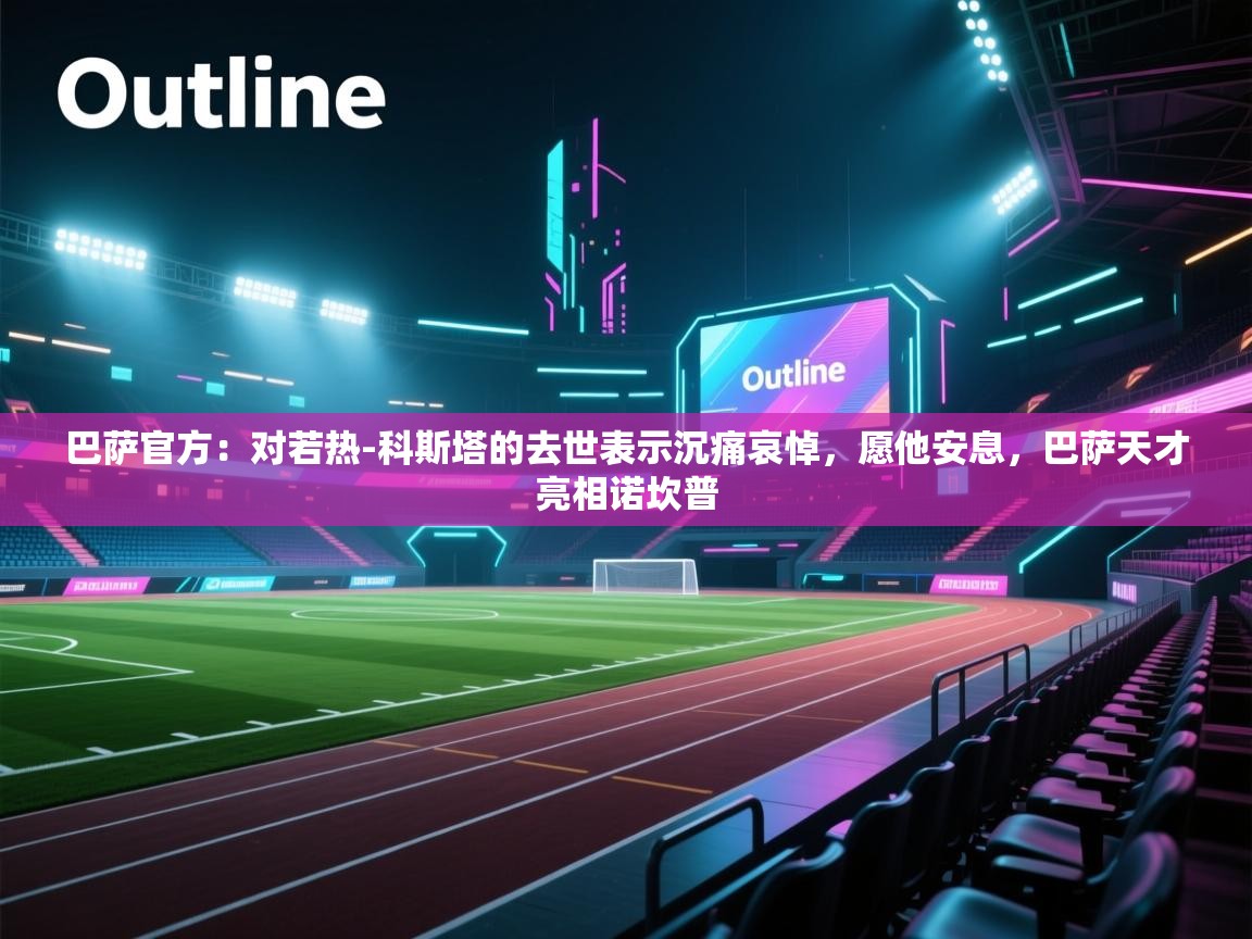 蓝鲸体育在线直播-巴萨官方:对若热-科斯塔的去世表示沉痛哀悼,愿他安息,巴萨天才亮相诺坎普 第1张