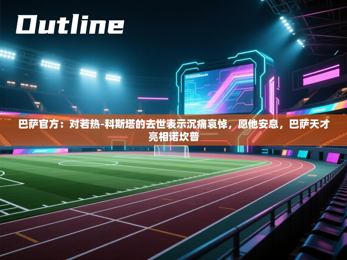 蓝鲸体育在线直播-巴萨官方:对若热-科斯塔的去世表示沉痛哀悼,愿他安息,巴萨天才亮相诺坎普 第4张