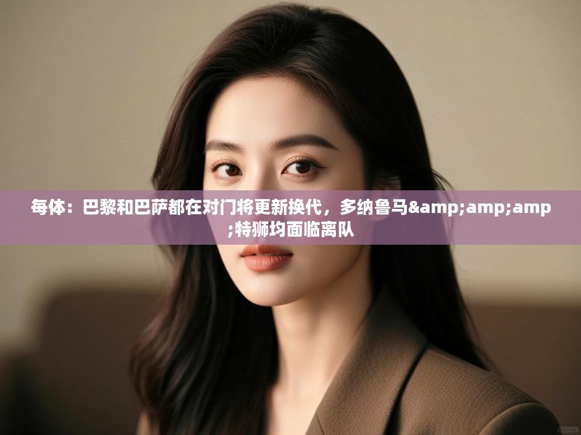 蓝鲸体育直播在线观看-每体:巴黎和巴萨都在对门将更新换代,多纳鲁马&特狮均面临离队 第2张