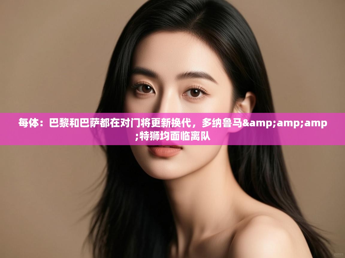 蓝鲸体育直播在线观看-每体:巴黎和巴萨都在对门将更新换代,多纳鲁马&特狮均面临离队 第3张