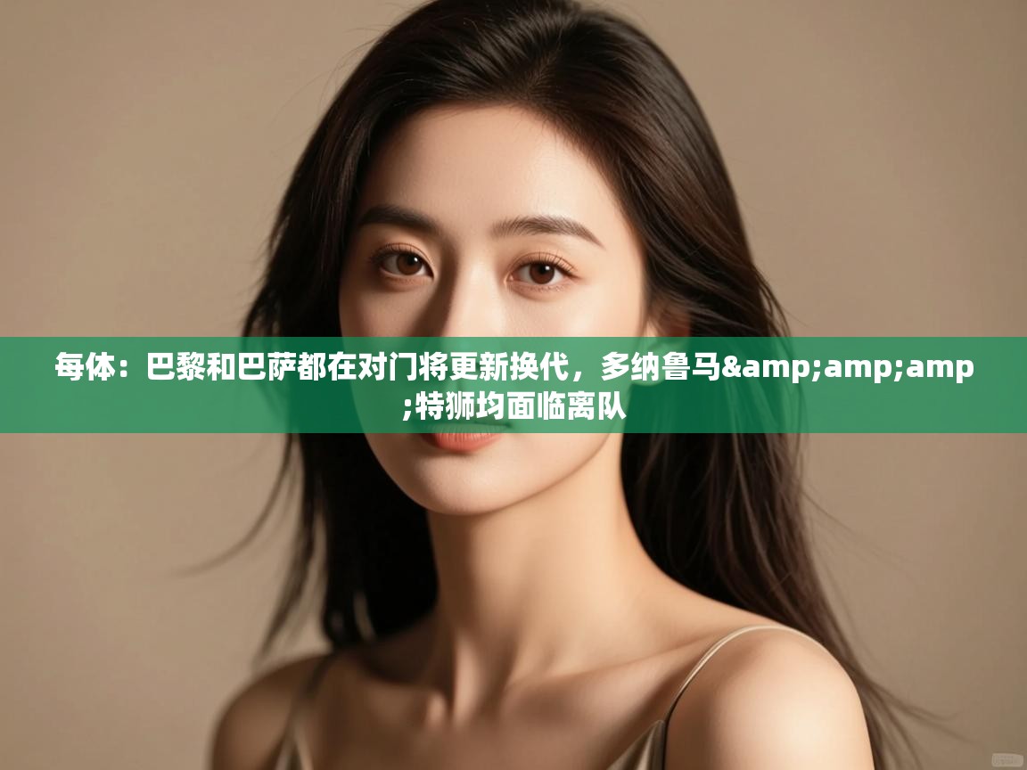 蓝鲸体育直播在线观看-每体:巴黎和巴萨都在对门将更新换代,多纳鲁马&特狮均面临离队 第4张