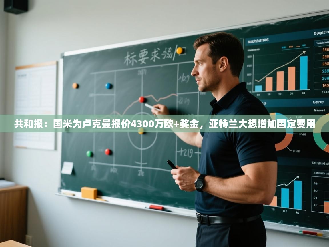 蓝鲸体育直播电脑版-共和报：国米为卢克曼报价4300万欧+奖金，亚特兰大想增加固定费用  第3张