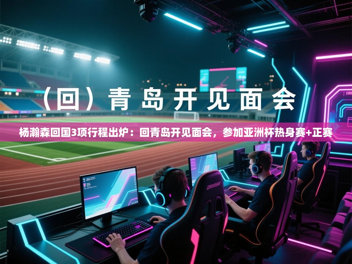 蓝鲸体育直播在线观看-杨瀚森回国3项行程出炉:回青岛开见面会,参加亚洲杯热身赛+正赛 第3张