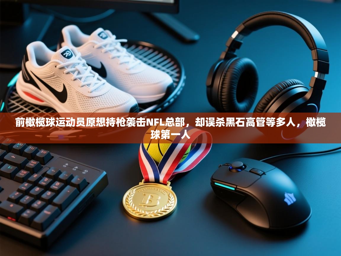 鲸蓝体育官网-前橄榄球运动员原想持枪袭击NFL总部,却误杀黑石高管等多人,橄榄球第一人 第1张