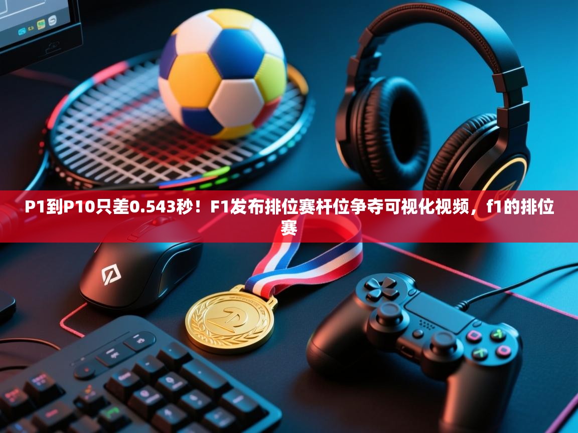 鲸蓝体育平台-P1到P10只差0.543秒！F1发布排位赛杆位争夺可视化视频，f1的排位赛  第3张