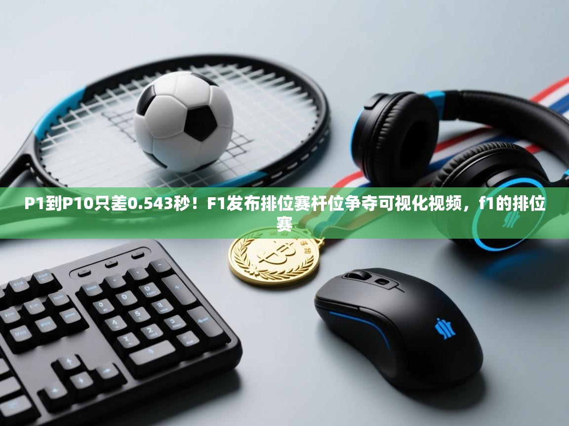 鲸蓝体育平台-P1到P10只差0.543秒！F1发布排位赛杆位争夺可视化视频，f1的排位赛  第2张
