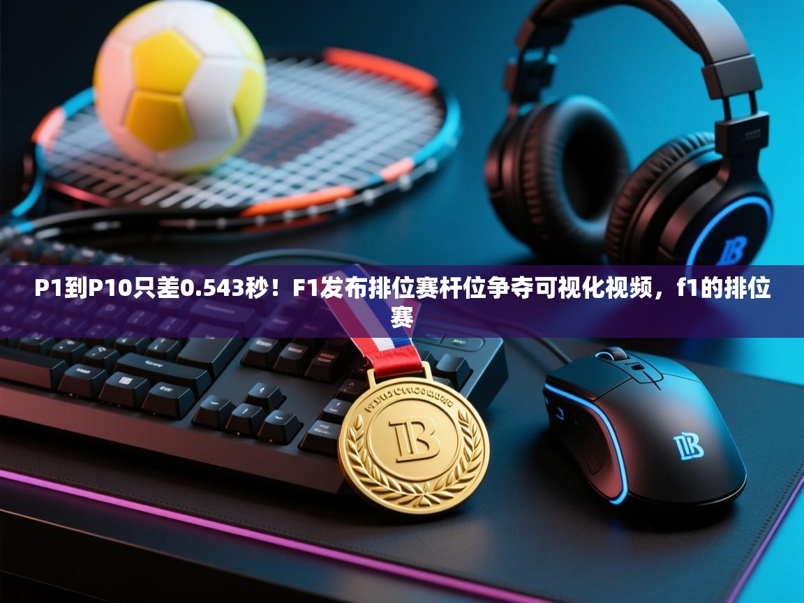 鲸蓝体育平台-P1到P10只差0.543秒！F1发布排位赛杆位争夺可视化视频，f1的排位赛  第4张