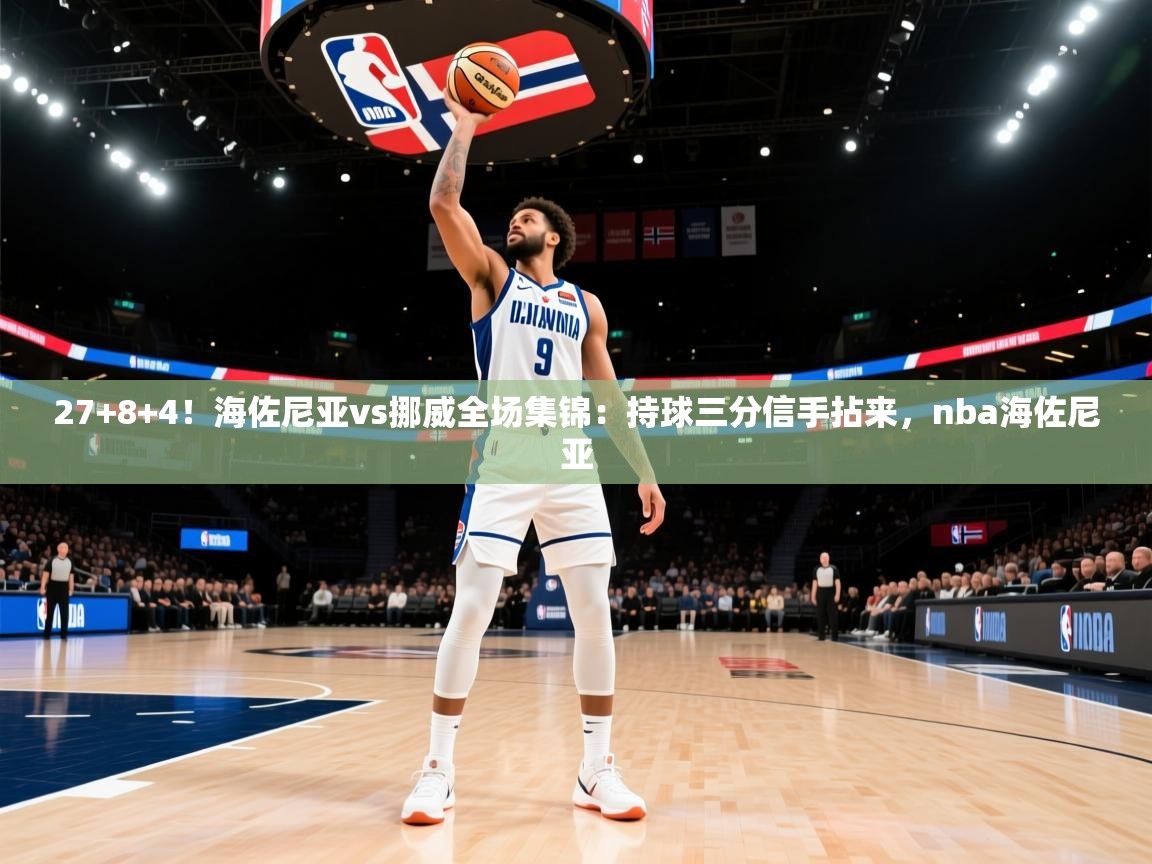 蓝鲸体育直播平台-27+8+4!海佐尼亚vs挪威全场集锦:持球三分信手拈来,nba海佐尼亚 第2张