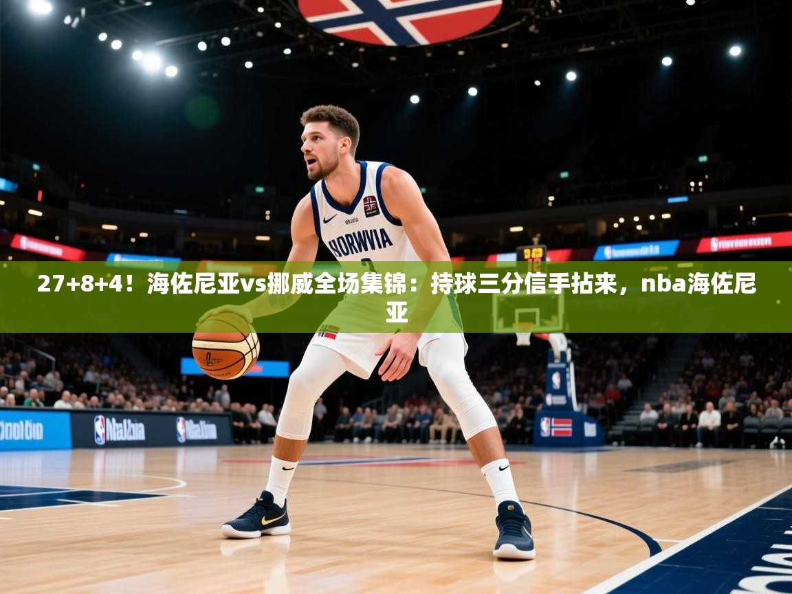 蓝鲸体育直播平台-27+8+4!海佐尼亚vs挪威全场集锦:持球三分信手拈来,nba海佐尼亚 第3张